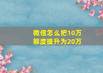 微信怎么把10万额度提升为20万