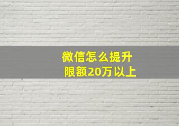 微信怎么提升限额20万以上