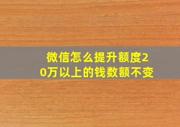 微信怎么提升额度20万以上的钱数额不变