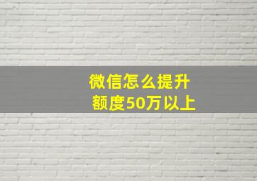 微信怎么提升额度50万以上