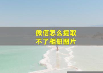 微信怎么提取不了相册图片