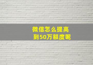 微信怎么提高到50万额度呢