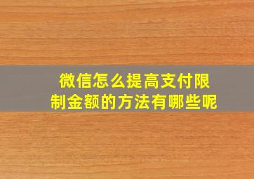 微信怎么提高支付限制金额的方法有哪些呢