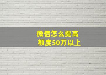 微信怎么提高额度50万以上