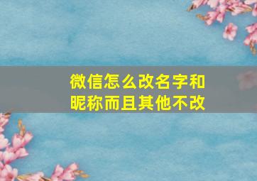 微信怎么改名字和昵称而且其他不改