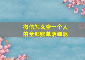 微信怎么查一个人的全部账单明细呢