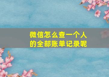 微信怎么查一个人的全部账单记录呢