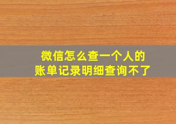 微信怎么查一个人的账单记录明细查询不了