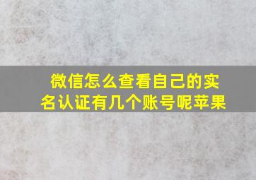 微信怎么查看自己的实名认证有几个账号呢苹果