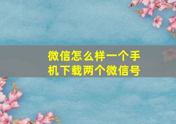 微信怎么样一个手机下载两个微信号