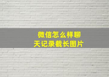 微信怎么样聊天记录截长图片