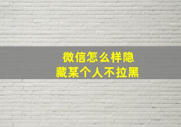 微信怎么样隐藏某个人不拉黑