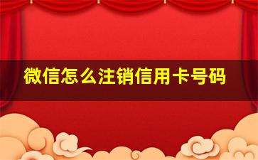 微信怎么注销信用卡号码