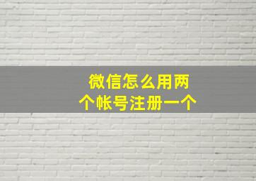 微信怎么用两个帐号注册一个