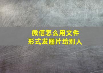 微信怎么用文件形式发图片给别人