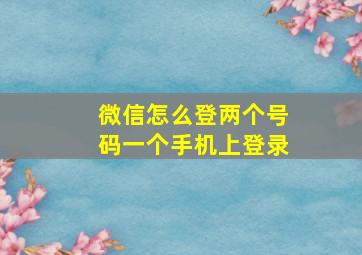 微信怎么登两个号码一个手机上登录