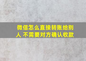 微信怎么直接转账给别人 不需要对方确认收款