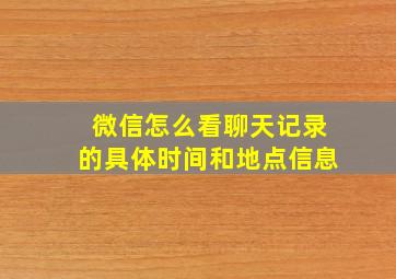 微信怎么看聊天记录的具体时间和地点信息