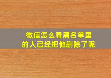 微信怎么看黑名单里的人已经把他删除了呢