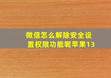 微信怎么解除安全设置权限功能呢苹果13