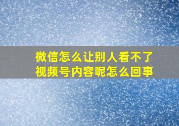 微信怎么让别人看不了视频号内容呢怎么回事