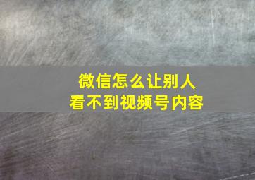 微信怎么让别人看不到视频号内容