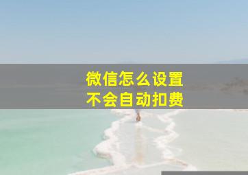 微信怎么设置不会自动扣费