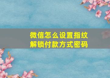 微信怎么设置指纹解锁付款方式密码