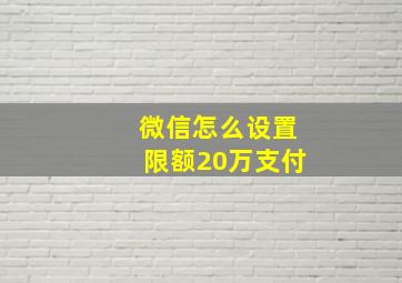 微信怎么设置限额20万支付