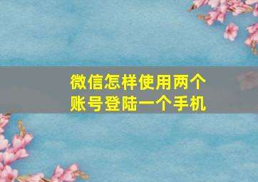 微信怎样使用两个账号登陆一个手机