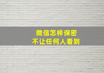 微信怎样保密不让任何人看到