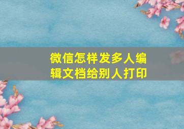 微信怎样发多人编辑文档给别人打印