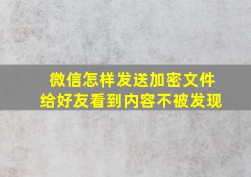 微信怎样发送加密文件给好友看到内容不被发现