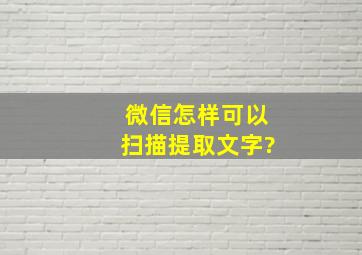 微信怎样可以扫描提取文字?