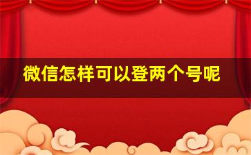 微信怎样可以登两个号呢