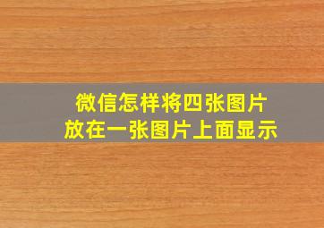 微信怎样将四张图片放在一张图片上面显示