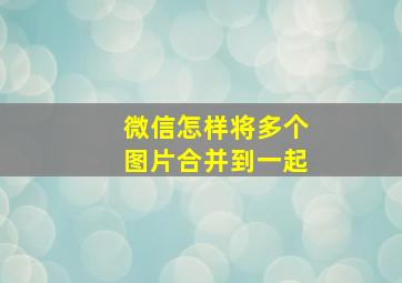 微信怎样将多个图片合并到一起