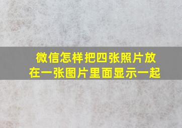 微信怎样把四张照片放在一张图片里面显示一起