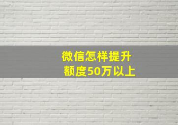 微信怎样提升额度50万以上