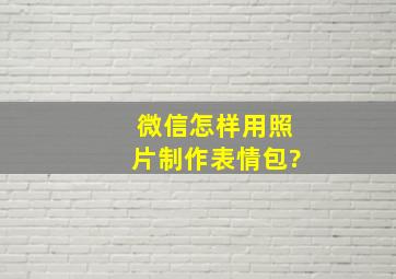 微信怎样用照片制作表情包?