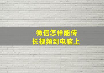 微信怎样能传长视频到电脑上