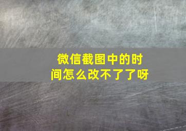 微信截图中的时间怎么改不了了呀