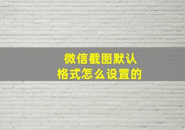 微信截图默认格式怎么设置的