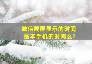 微信截屏显示的时间是本手机的时间么?