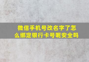 微信手机号改名字了怎么绑定银行卡号呢安全吗