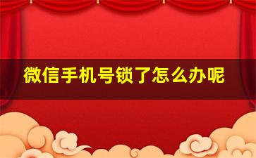 微信手机号锁了怎么办呢