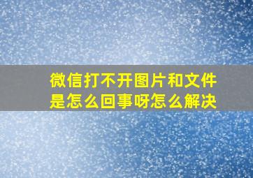 微信打不开图片和文件是怎么回事呀怎么解决