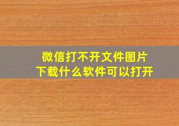 微信打不开文件图片下载什么软件可以打开