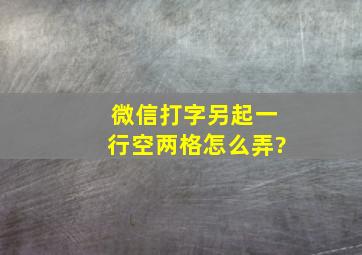 微信打字另起一行空两格怎么弄?