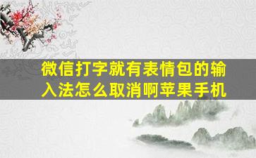 微信打字就有表情包的输入法怎么取消啊苹果手机